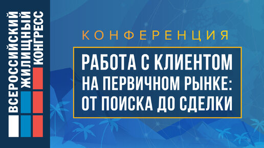 Конференция «Работа с клиентом на первичном рынке: от поиска до сделки»