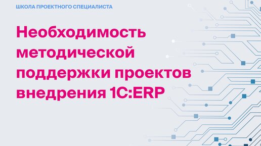 Необходимость методической поддержки проектов внедрения 1С:ERP