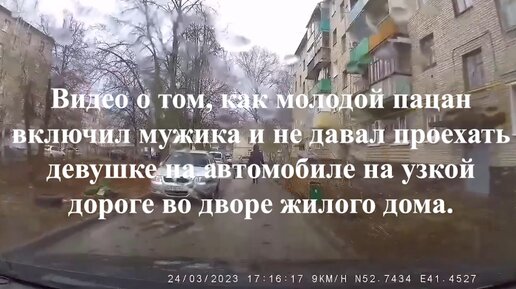 Видео о том, как молодой пацан включил мужика и не давал проехать девушке на автомобиле на узкой дороге во дворе жилого дома.