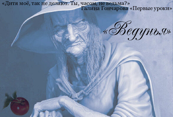 «Дитя моё, так не делают. Ты, часом, не ведьма?»  Галина Гончарова «Первые уроки»
