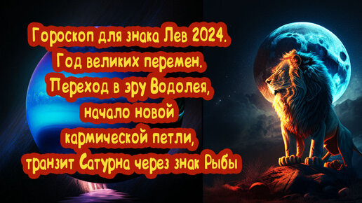 Гороскоп для знака Лев 2024 год великих перемен: Переход в эру Водолея, начало новой кармической петли, транзит Сатурна через знак Рыбы