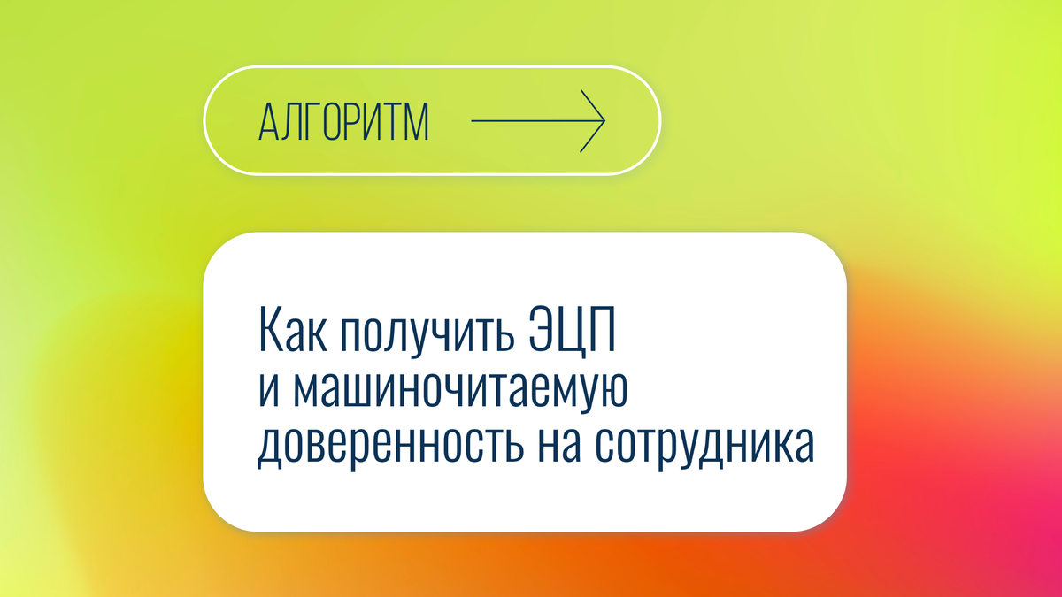 Алгоритм: Как получить ЭЦП и машиночитаемую доверенность на сотрудника |  Правовая команда | Дзен