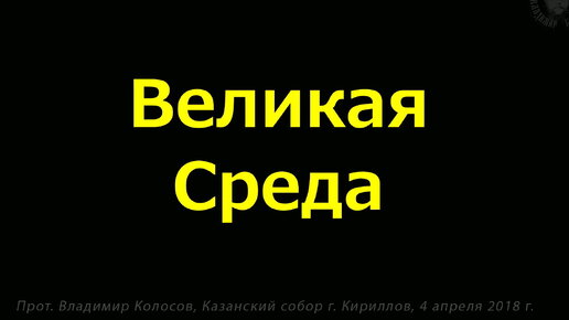 ПРОПОВЕДЬ. ВЕЛИКАЯ СРЕДА. Страстна́я седмица, прот. Владимир Колосов, 2018.