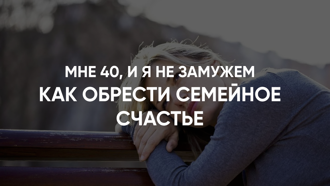 Вы с детства мечтали о том, что к 40 годам у Вас будет всё: большой уютный дом, наполненный детским смехом,  и любящий, заботливый муж. Время пришло, а эти мысли так и остались мечтами.