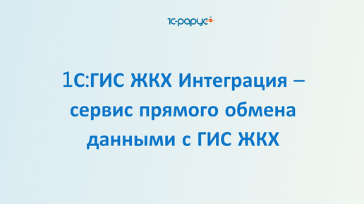 1С: ГИС ЖКХ интеграция – сервис прямого обмена данными с ГИС ЖКХ, запись вебинара