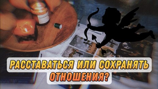 РАССТАВАТЬСЯ ИЛИ СОХРАНЯТЬ ОТНОШЕНИЯ?🥀 Расклад-анализ для принятия решения. За/против/перспективы🌓