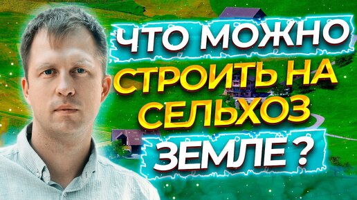 ЧТО МОЖНО СТРОИТЬ НА СЕЛЬХОЗ ЗЕМЛЕ?