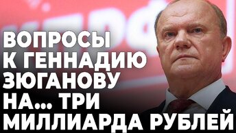 Вопросы к Геннадию Зюганову на... три миллиарда рублей