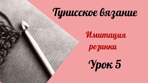 Тунисское вязание. Урок 5. Имитация резинки.