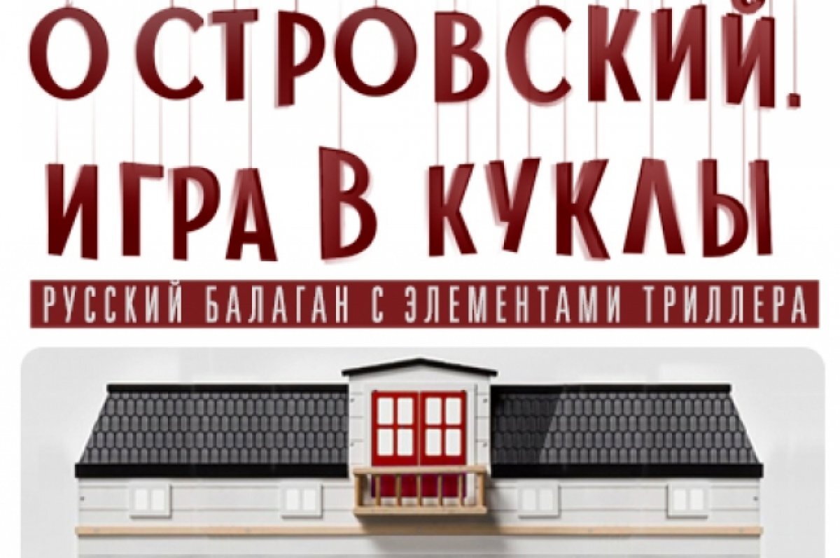    В омском ТЮЗе поиграют в куклы. И сразу с тремя произведениями Островского