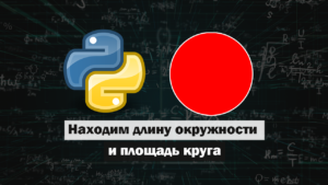 Находим длину окружности и площадь круга в Python