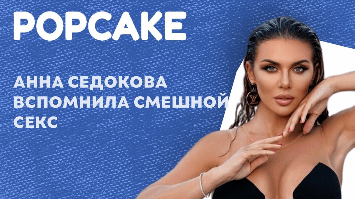 Анна Седокова вспомнила неудачный секс | POPCAKE | Дзен