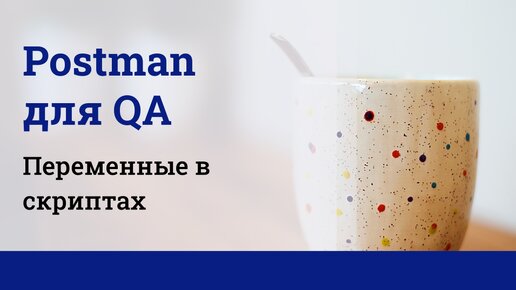 Postman для QA. Переменные в скриптах.