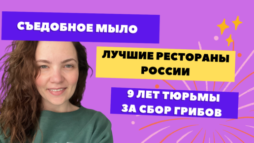 Съедобное мыло | Лучшие рестораны России | 9 лет тюрьмы за сбор грибов | Сладкие Новости