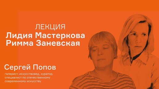 Лекция Лидии Поповой «Лидия Мастеркова и Римма Заневская: абстракция в женских версиях»