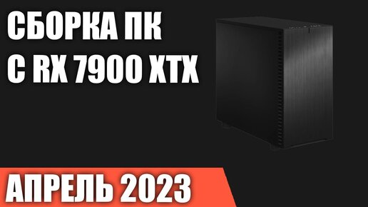 Сборка ПК с RX 7900 XTX на Апрель 2023 года!