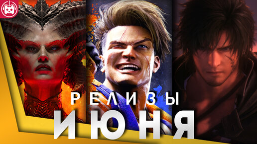 ИГРОВЫЕ РЕЛИЗЫ ИЮНЯ Diablo 4, Street Fighter 6, Final Fantasy 16, Layers of Fear, Trepang2