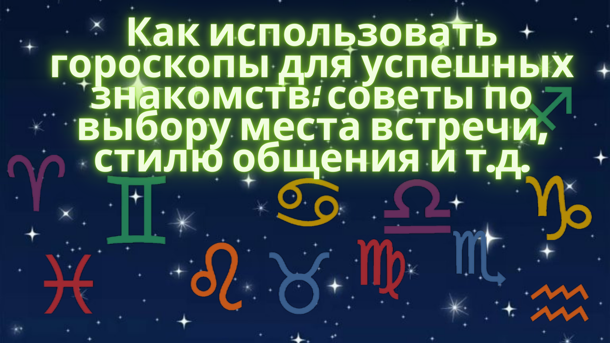 Как использовать гороскопы для успешных знакомств: советы по выбору места встречи, стилю общения и т.д.