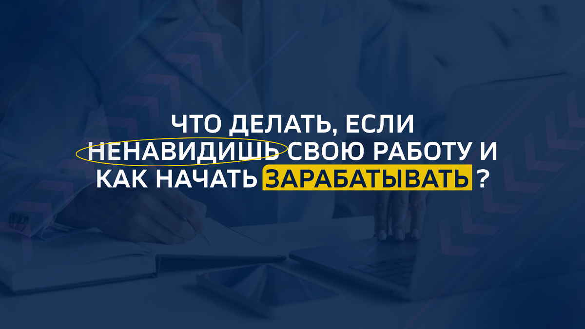 Что делать, если ненавидишь свою работу и как начать зарабатывать?