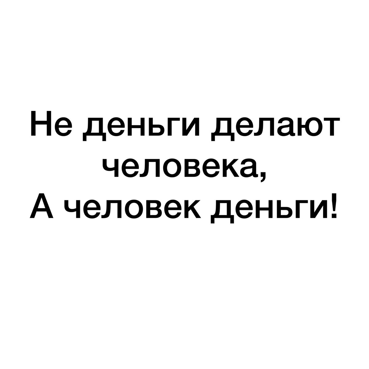 Не деньги делают человека, а человек деньги!