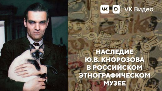 «Наследие Ю.В. Кнорозова в Российском этнографическом музее»