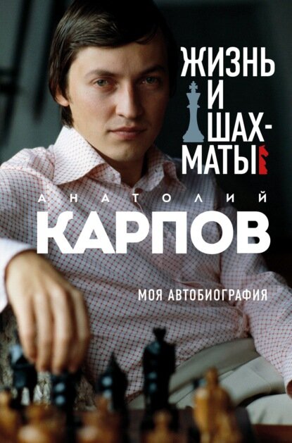 А. Е. Карпов. «Жизнь и шахматы. Моя автобиография». М., «Эксмо», 2022
