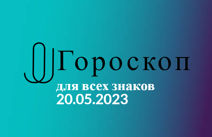 Гороскоп на 20 мая 2023 года для всех знаков