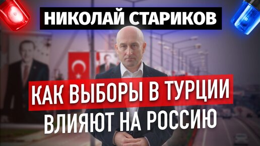 Как выборы в Турции влияют на Россию (Николай Стариков)