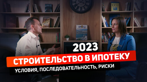 строительство в ипотеку 2023 | условия, последовательность, мат. капитал., риски