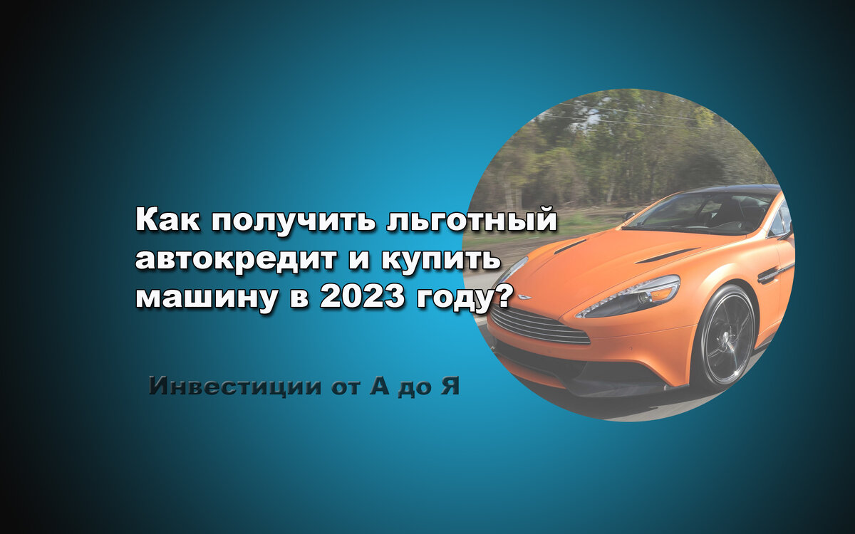 Как получить льготный автокредит и купить машину в 2023 году? | Инвестиции  от А до Я | Дзен