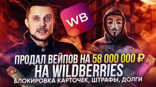 Продал вейпов на 58 000 000 ₽ на Wildberries! Блокировка карточек, штрафы, долги!