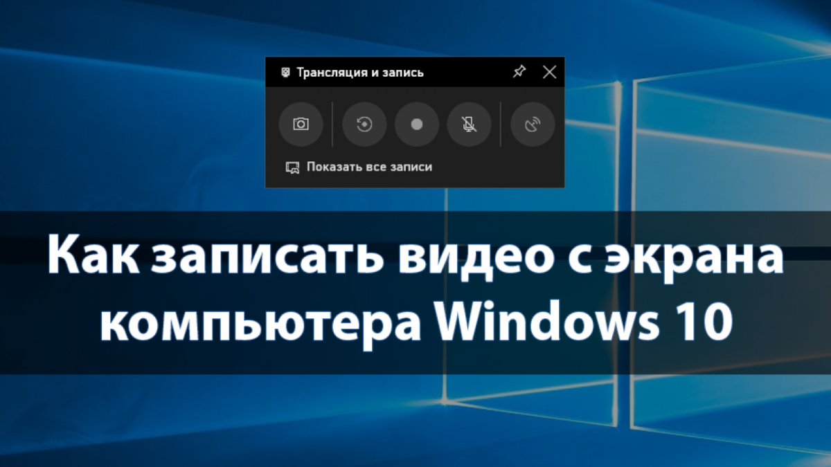 Как использовать встроенную в Windows 10 программу записи экрана для ...
