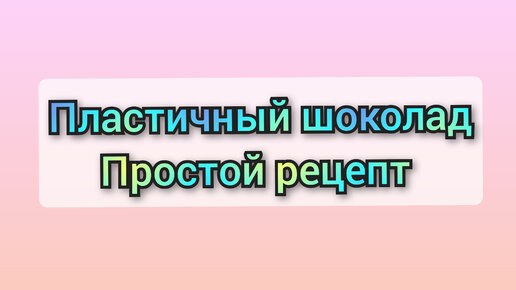 Пластичный шоколад – как с ним работать. Рецепты пластичного шоколада