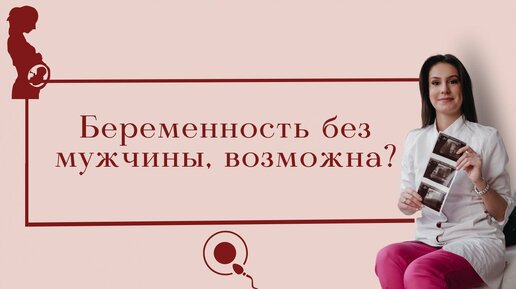 МОЖНО ЛИ забеременеть БЕЗ мужчины? МОГУ ли забеременеть от себя, подруги. или сауны?