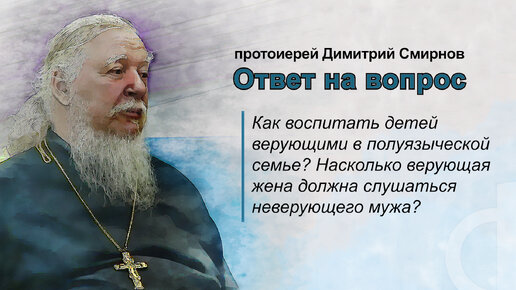 Как воспитать детей верующими с неверующим отцом? Должна ли верующая жена слушаться неверующего мужа?