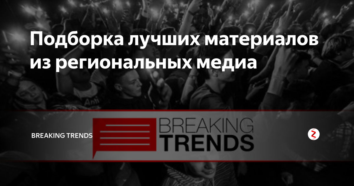 Подборка лучших материалов из региональных медиа | BREAKING TRENDS | Дзен