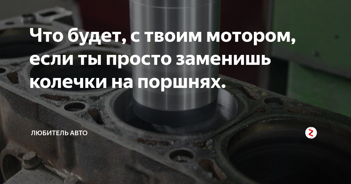 Что будет, с твоим мотором, если ты просто заменишь колечки на поршнях ...