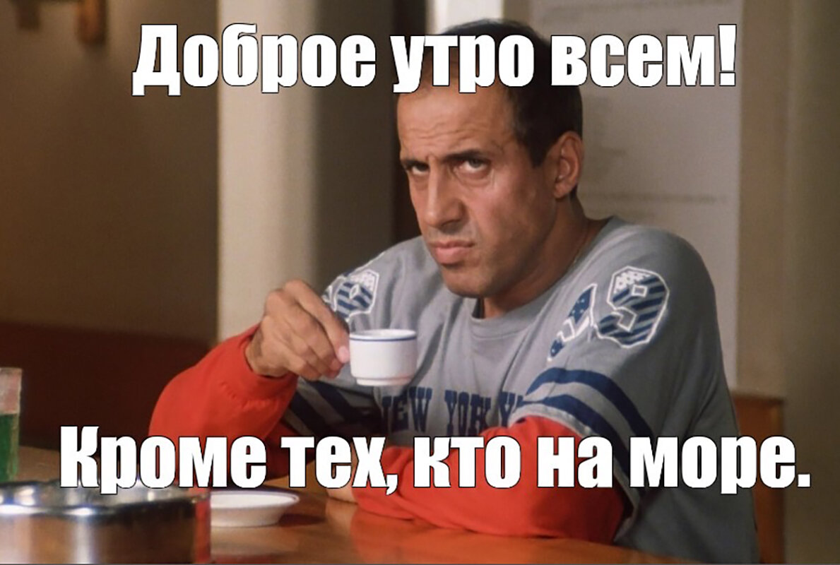 доброе утро кроме тех кто на море