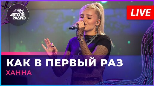 Ханна - Как в Первый Раз (LIVE @ Авторадио)