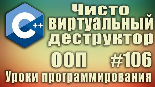 Урок С++ 106: Чисто виртуальный деструктор. Наследование. Полиморфизм. virtual. override