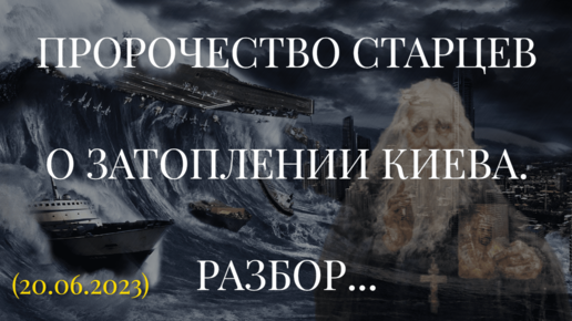 ПРОРОЧЕСТВО СТАРЦЕВ О ЗАТОПЛЕНИИ КИЕВА. РАЗБОР... (20.06.2023)