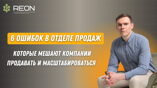 6 ошибок отдела продаж, которые есть у каждой второй компании: КАК ИХ ИСПРАВИТЬ ДЛЯ РОСТА ПРОДАЖ?