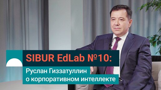 SIBUR EdLab №10: Руслан Гиззатуллин о корпоративном интеллекте