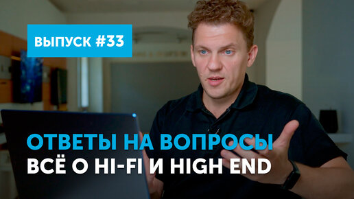 Ответы на вопросы. Всё о Hi-Fi и High End | Выпуск 33