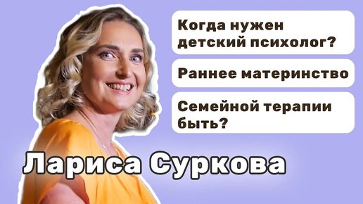 Лариса Суркова_ когда ребенку нужен детский психолог и каким запросом чаще всего приходят родители