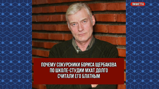 Почему сокурсники Бориса Щербакова по школе-студии МХАТ долго считали его блатным