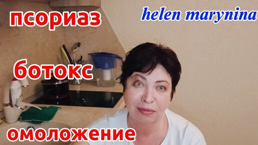 Немножко о моей ПРОБЛЕМЕ Лечение ПСОРИАЗА Омоложение и БОТОКС helen marynina