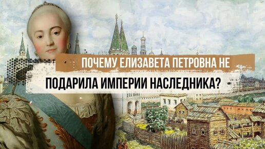 Почему Елизавета Петровна не подарила империи наследника?