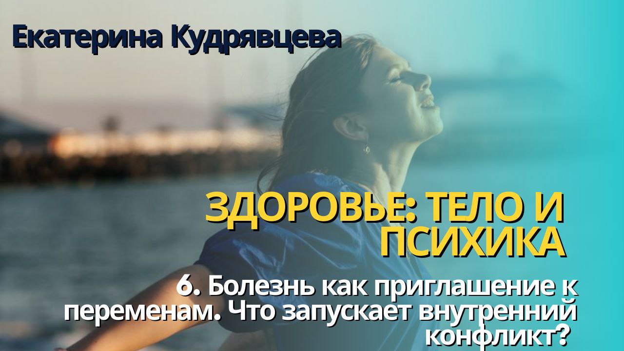 БОЛЕЗНЬ КАК ПРИГЛАШЕНИЕ К ПЕРЕМЕНАМ. ВНУТРЕННИЙ КОНФЛИКТ. Отрывок из курса  «ТЕЛО И ПСИХИКА». День 6