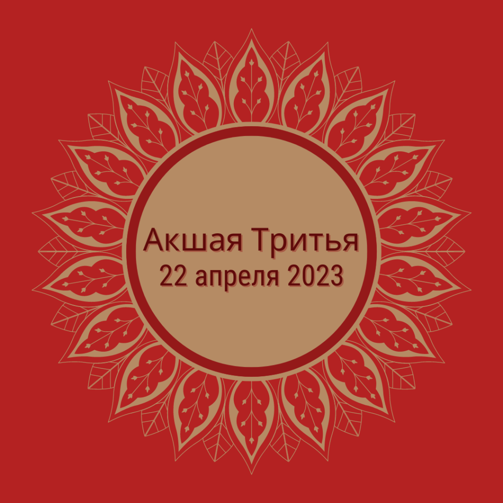Акшая Тритья — в переводе с санскрита «Непобедимый третий лунный день (титхи)» и это самый самый самый благоприятный день в году. В 2023 году он выпадает на 22 апреля. К сожалению, в этом году сила этого дня будет несколько ослаблена, тем что это суббота и что присутствует «хвост» от затмения 20 апреля.